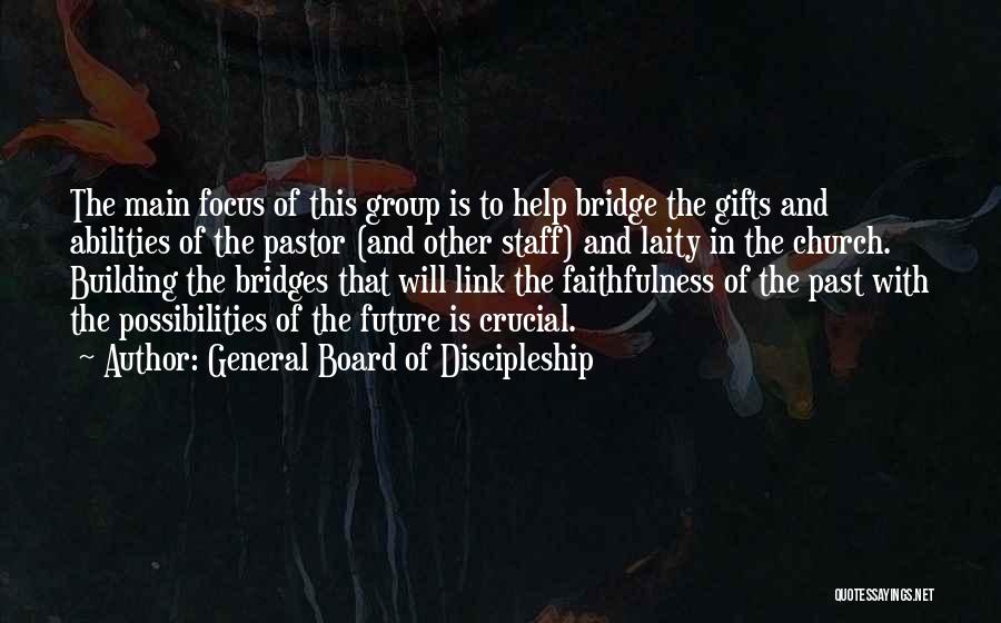 General Board Of Discipleship Quotes: The Main Focus Of This Group Is To Help Bridge The Gifts And Abilities Of The Pastor (and Other Staff)