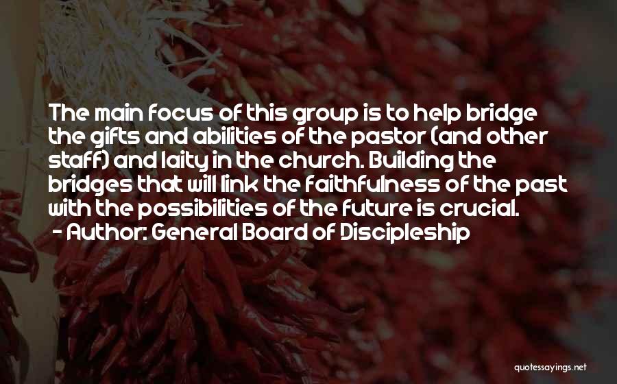 General Board Of Discipleship Quotes: The Main Focus Of This Group Is To Help Bridge The Gifts And Abilities Of The Pastor (and Other Staff)