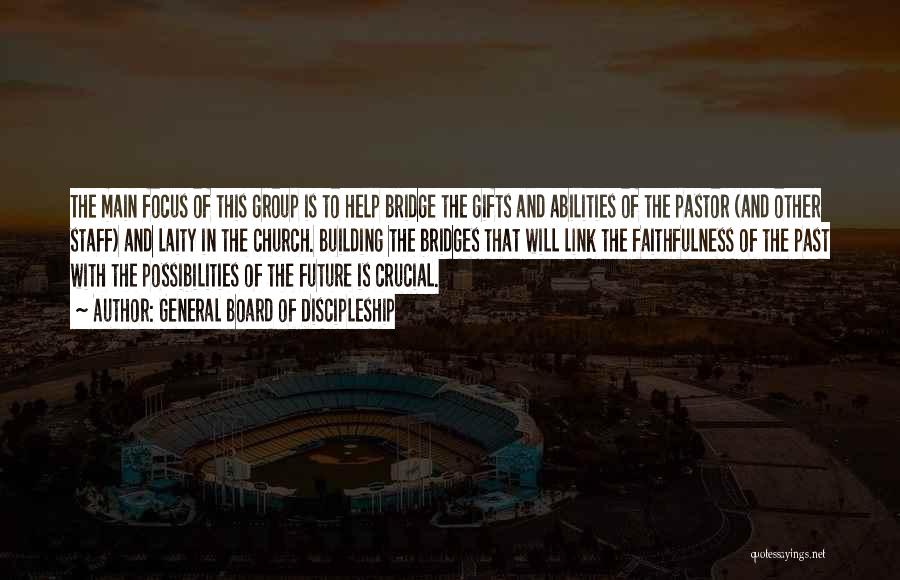 General Board Of Discipleship Quotes: The Main Focus Of This Group Is To Help Bridge The Gifts And Abilities Of The Pastor (and Other Staff)