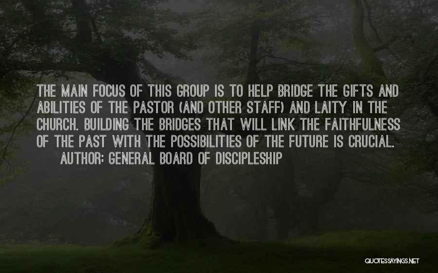 General Board Of Discipleship Quotes: The Main Focus Of This Group Is To Help Bridge The Gifts And Abilities Of The Pastor (and Other Staff)