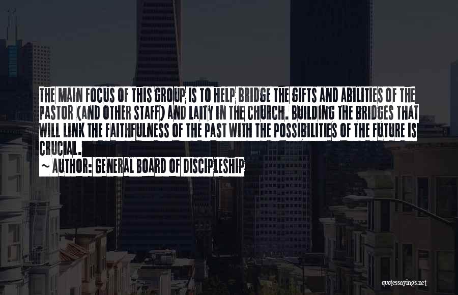 General Board Of Discipleship Quotes: The Main Focus Of This Group Is To Help Bridge The Gifts And Abilities Of The Pastor (and Other Staff)