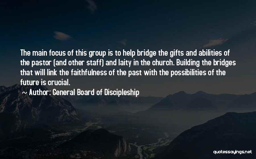 General Board Of Discipleship Quotes: The Main Focus Of This Group Is To Help Bridge The Gifts And Abilities Of The Pastor (and Other Staff)