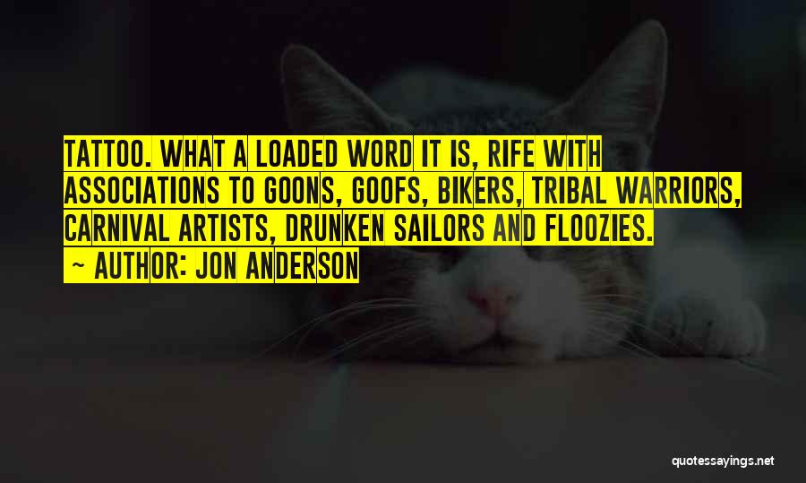 Jon Anderson Quotes: Tattoo. What A Loaded Word It Is, Rife With Associations To Goons, Goofs, Bikers, Tribal Warriors, Carnival Artists, Drunken Sailors