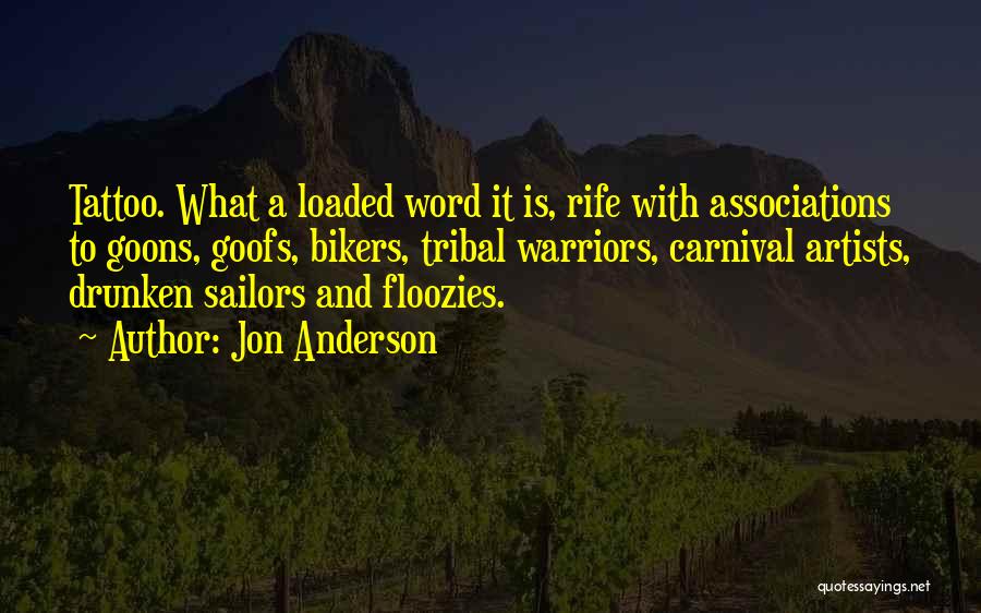 Jon Anderson Quotes: Tattoo. What A Loaded Word It Is, Rife With Associations To Goons, Goofs, Bikers, Tribal Warriors, Carnival Artists, Drunken Sailors