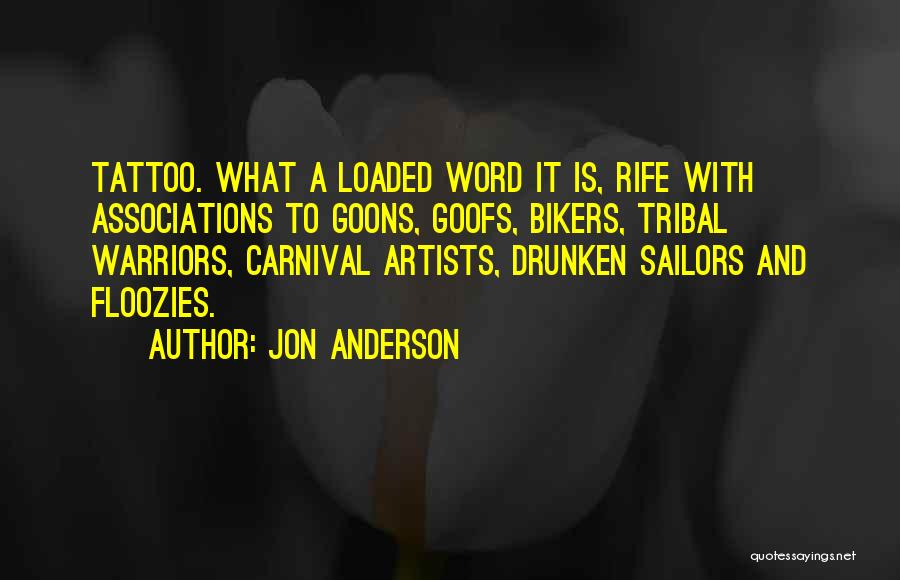 Jon Anderson Quotes: Tattoo. What A Loaded Word It Is, Rife With Associations To Goons, Goofs, Bikers, Tribal Warriors, Carnival Artists, Drunken Sailors