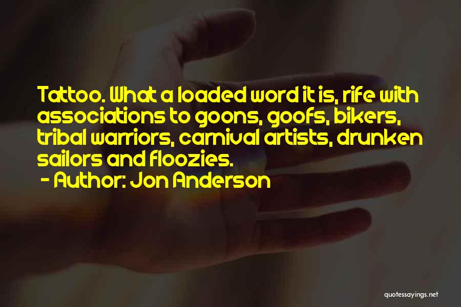 Jon Anderson Quotes: Tattoo. What A Loaded Word It Is, Rife With Associations To Goons, Goofs, Bikers, Tribal Warriors, Carnival Artists, Drunken Sailors