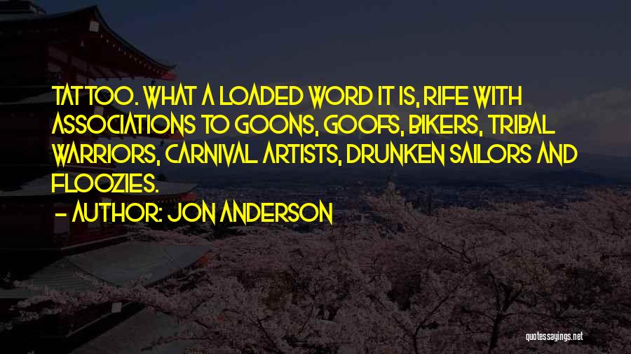 Jon Anderson Quotes: Tattoo. What A Loaded Word It Is, Rife With Associations To Goons, Goofs, Bikers, Tribal Warriors, Carnival Artists, Drunken Sailors