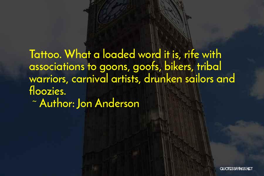 Jon Anderson Quotes: Tattoo. What A Loaded Word It Is, Rife With Associations To Goons, Goofs, Bikers, Tribal Warriors, Carnival Artists, Drunken Sailors