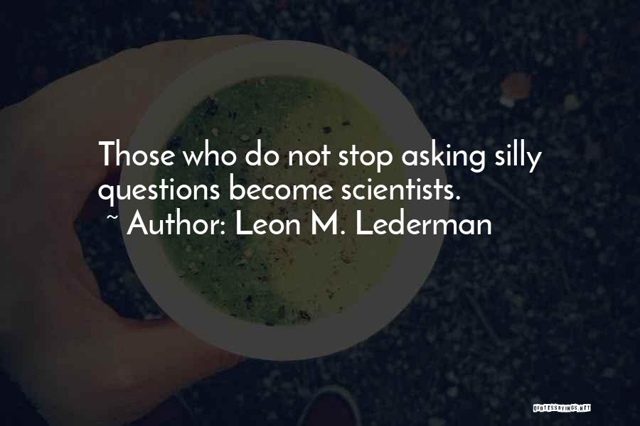 Leon M. Lederman Quotes: Those Who Do Not Stop Asking Silly Questions Become Scientists.