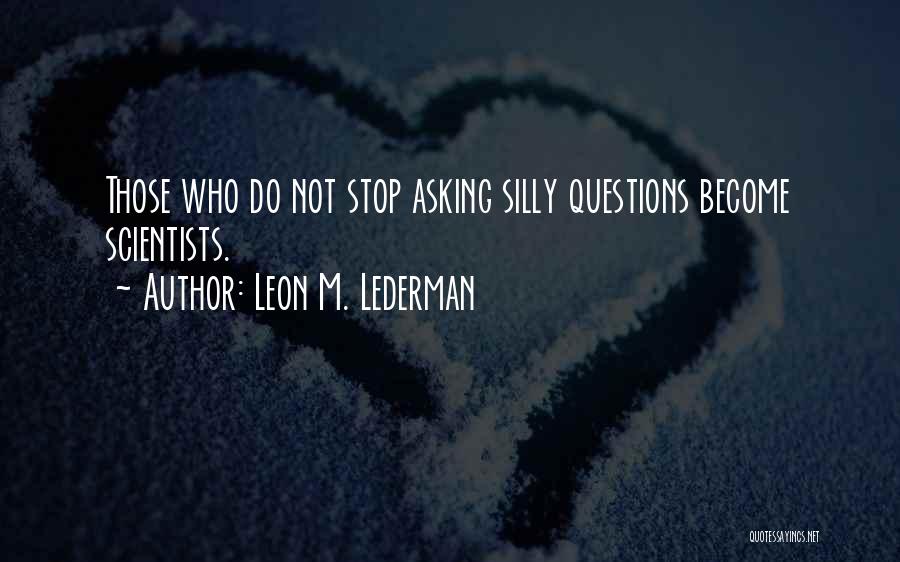 Leon M. Lederman Quotes: Those Who Do Not Stop Asking Silly Questions Become Scientists.