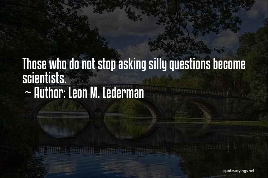 Leon M. Lederman Quotes: Those Who Do Not Stop Asking Silly Questions Become Scientists.