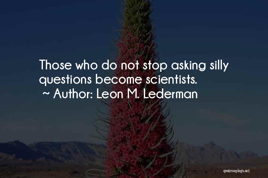 Leon M. Lederman Quotes: Those Who Do Not Stop Asking Silly Questions Become Scientists.