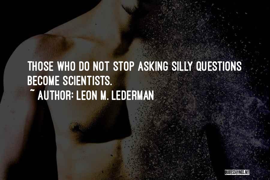 Leon M. Lederman Quotes: Those Who Do Not Stop Asking Silly Questions Become Scientists.