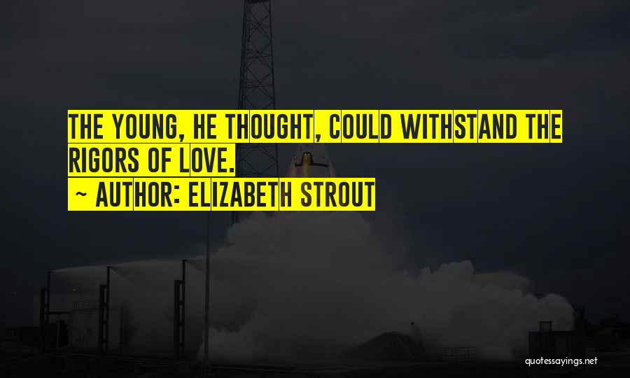 Elizabeth Strout Quotes: The Young, He Thought, Could Withstand The Rigors Of Love.