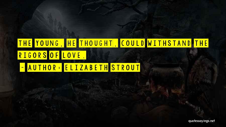 Elizabeth Strout Quotes: The Young, He Thought, Could Withstand The Rigors Of Love.