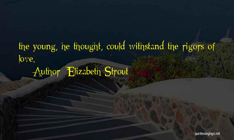 Elizabeth Strout Quotes: The Young, He Thought, Could Withstand The Rigors Of Love.