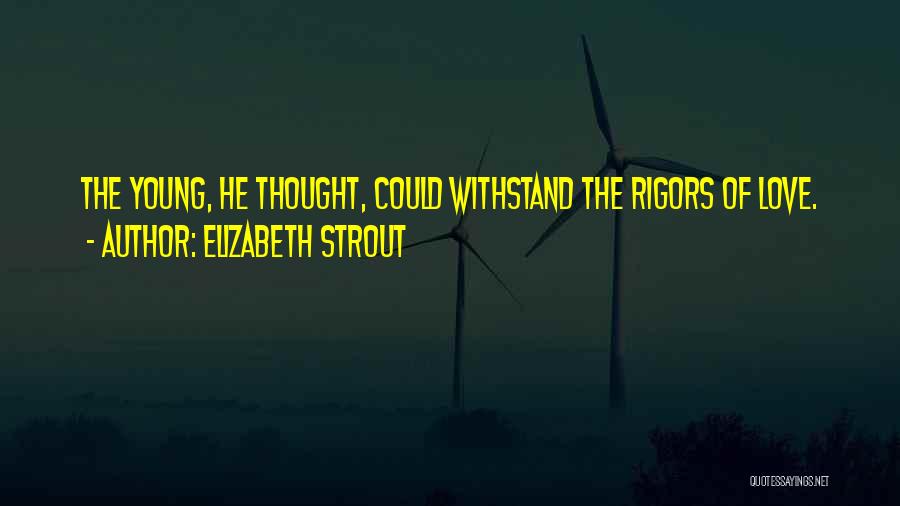 Elizabeth Strout Quotes: The Young, He Thought, Could Withstand The Rigors Of Love.