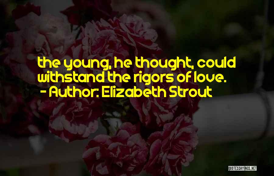 Elizabeth Strout Quotes: The Young, He Thought, Could Withstand The Rigors Of Love.