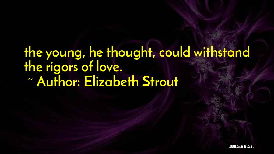 Elizabeth Strout Quotes: The Young, He Thought, Could Withstand The Rigors Of Love.