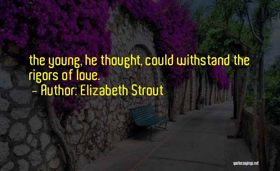 Elizabeth Strout Quotes: The Young, He Thought, Could Withstand The Rigors Of Love.