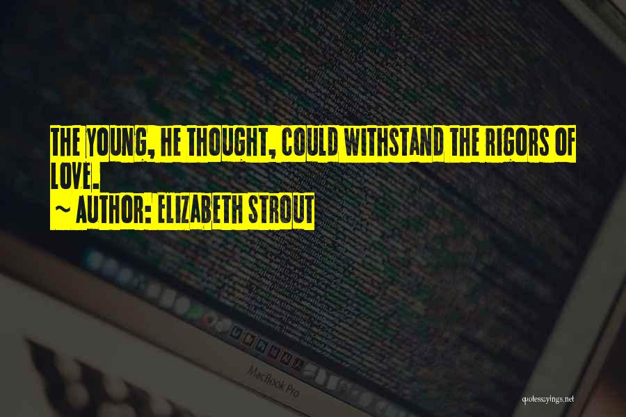 Elizabeth Strout Quotes: The Young, He Thought, Could Withstand The Rigors Of Love.