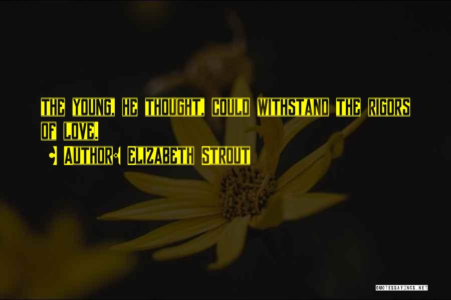 Elizabeth Strout Quotes: The Young, He Thought, Could Withstand The Rigors Of Love.