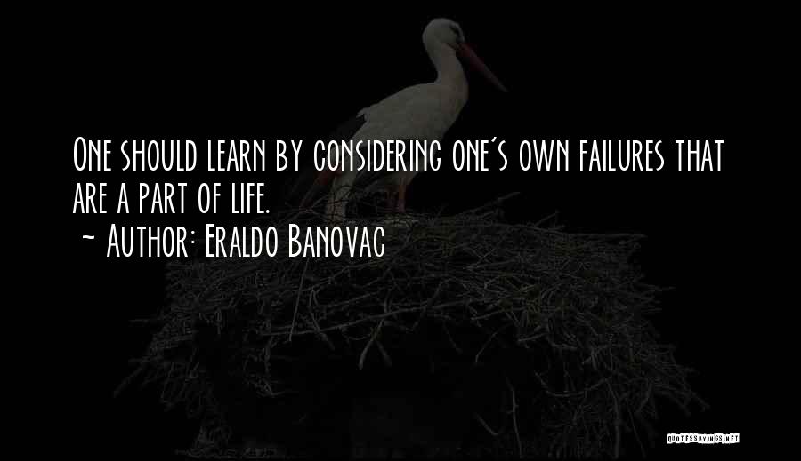 Eraldo Banovac Quotes: One Should Learn By Considering One's Own Failures That Are A Part Of Life.