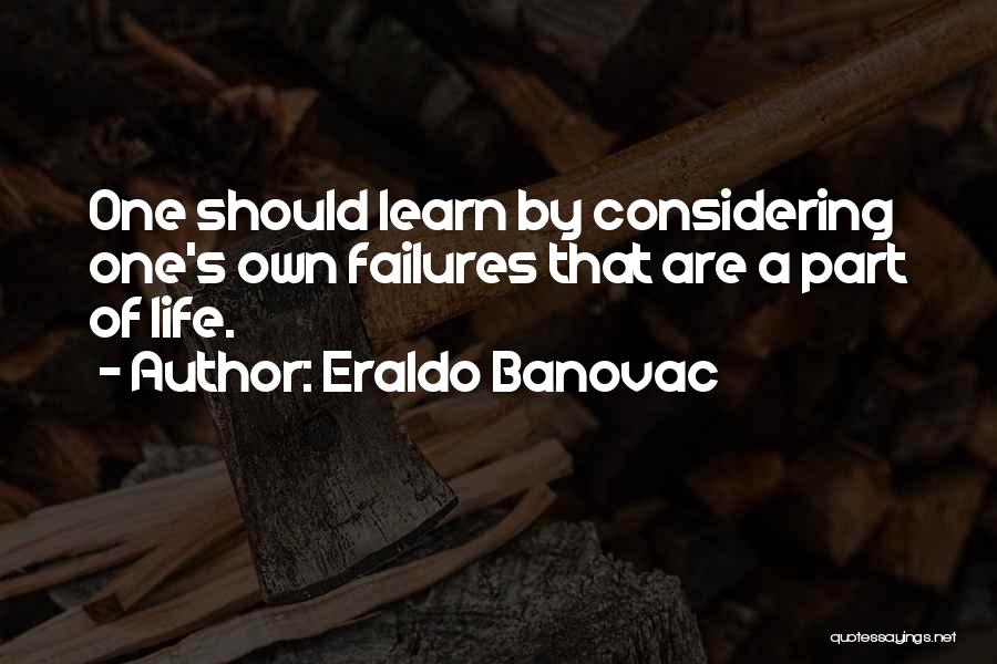 Eraldo Banovac Quotes: One Should Learn By Considering One's Own Failures That Are A Part Of Life.