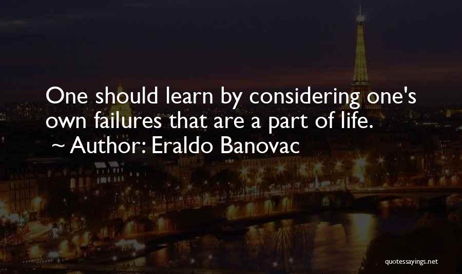 Eraldo Banovac Quotes: One Should Learn By Considering One's Own Failures That Are A Part Of Life.