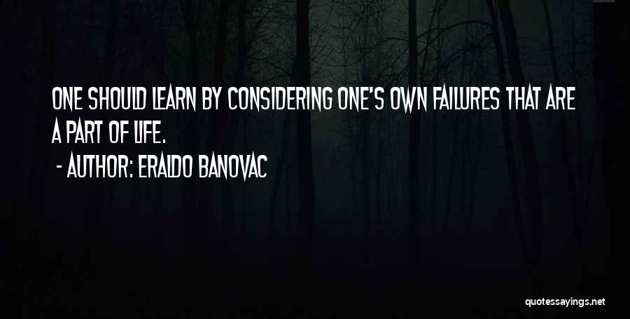 Eraldo Banovac Quotes: One Should Learn By Considering One's Own Failures That Are A Part Of Life.