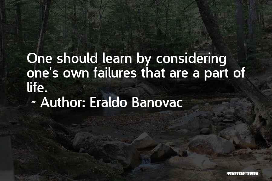 Eraldo Banovac Quotes: One Should Learn By Considering One's Own Failures That Are A Part Of Life.