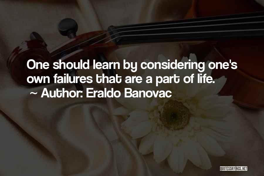 Eraldo Banovac Quotes: One Should Learn By Considering One's Own Failures That Are A Part Of Life.