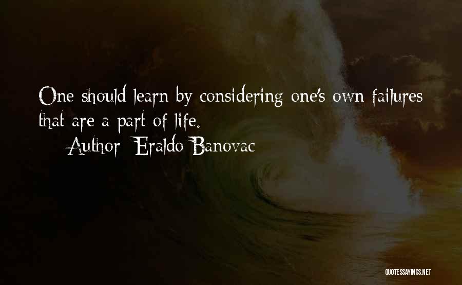 Eraldo Banovac Quotes: One Should Learn By Considering One's Own Failures That Are A Part Of Life.