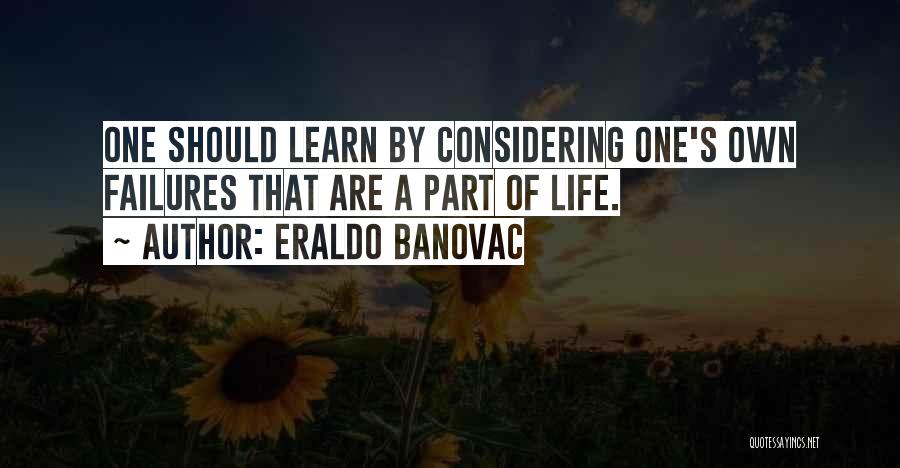 Eraldo Banovac Quotes: One Should Learn By Considering One's Own Failures That Are A Part Of Life.