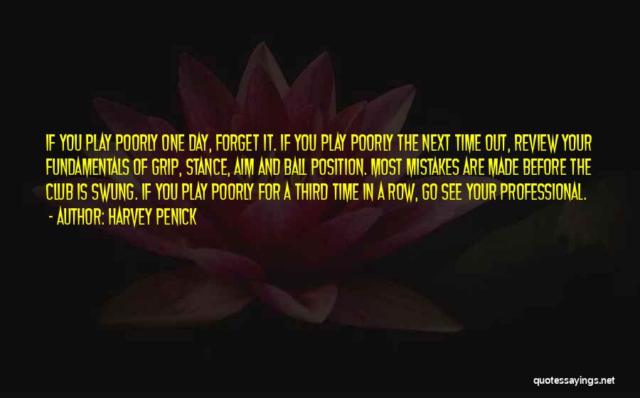 Harvey Penick Quotes: If You Play Poorly One Day, Forget It. If You Play Poorly The Next Time Out, Review Your Fundamentals Of