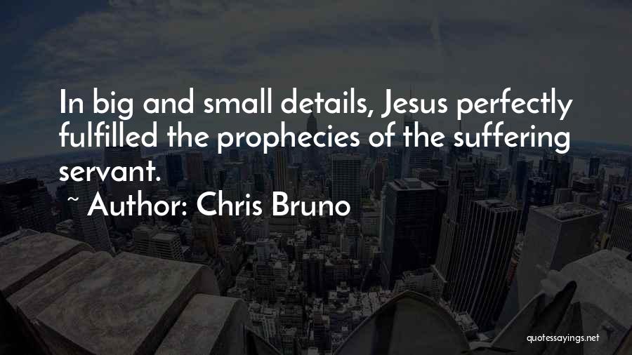 Chris Bruno Quotes: In Big And Small Details, Jesus Perfectly Fulfilled The Prophecies Of The Suffering Servant.