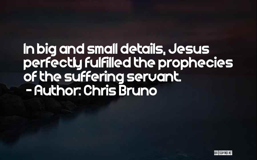 Chris Bruno Quotes: In Big And Small Details, Jesus Perfectly Fulfilled The Prophecies Of The Suffering Servant.