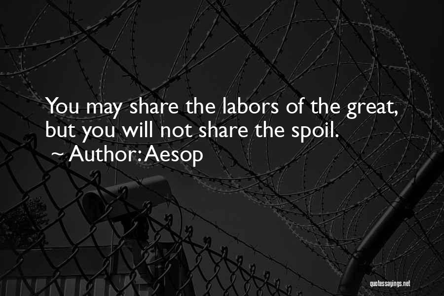 Aesop Quotes: You May Share The Labors Of The Great, But You Will Not Share The Spoil.