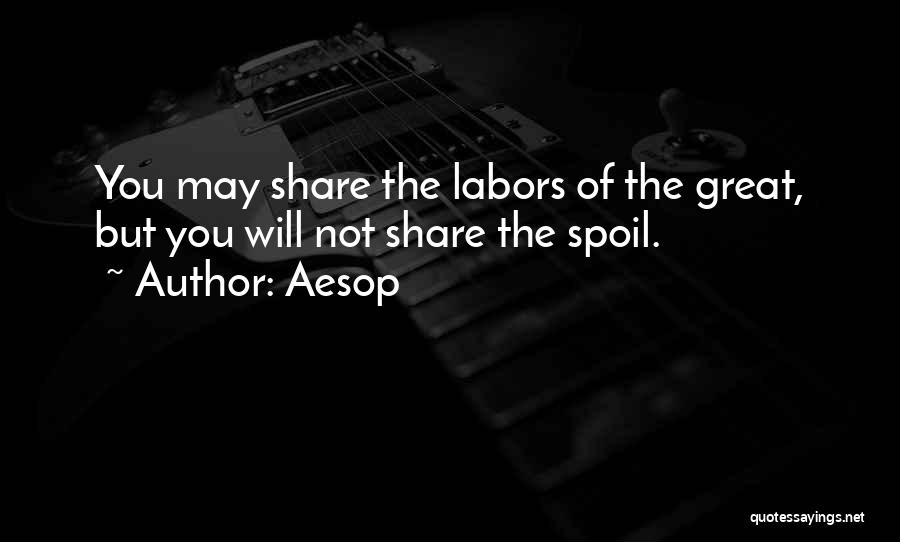 Aesop Quotes: You May Share The Labors Of The Great, But You Will Not Share The Spoil.