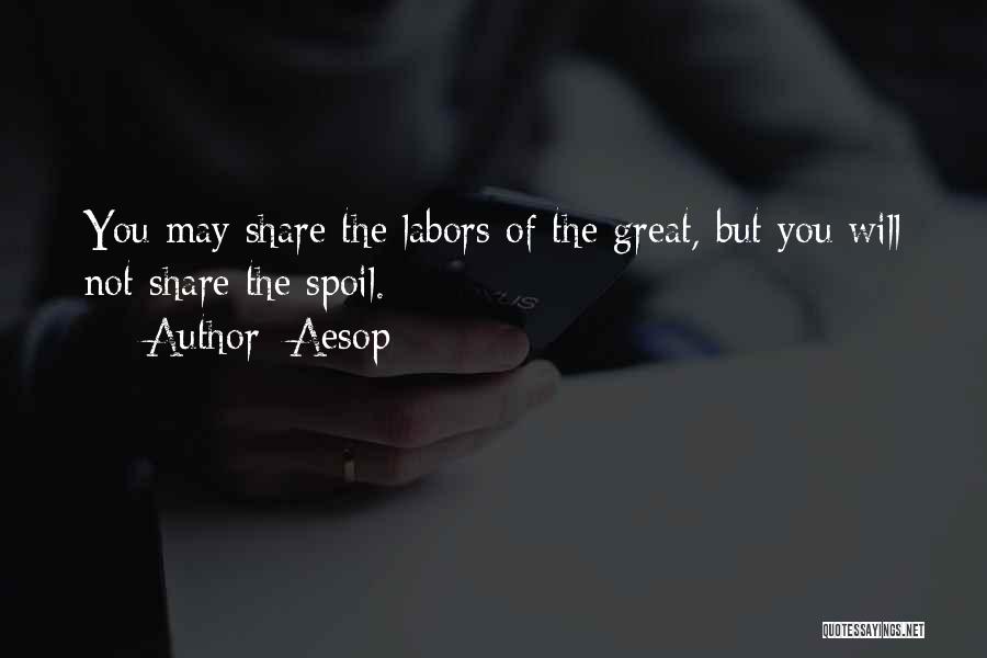 Aesop Quotes: You May Share The Labors Of The Great, But You Will Not Share The Spoil.
