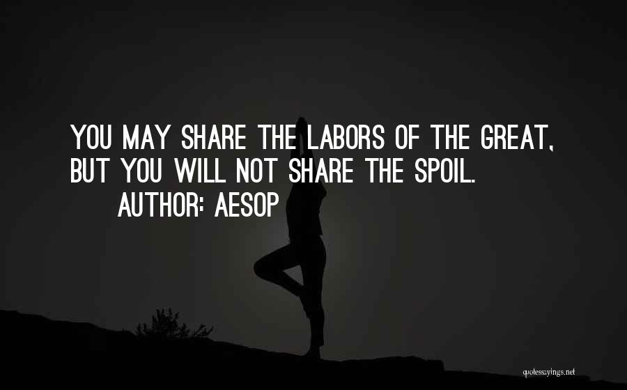 Aesop Quotes: You May Share The Labors Of The Great, But You Will Not Share The Spoil.