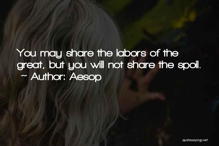 Aesop Quotes: You May Share The Labors Of The Great, But You Will Not Share The Spoil.
