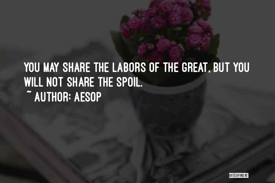 Aesop Quotes: You May Share The Labors Of The Great, But You Will Not Share The Spoil.