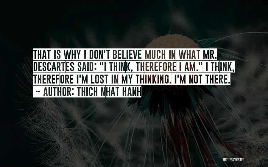 Thich Nhat Hanh Quotes: That Is Why I Don't Believe Much In What Mr. Descartes Said: I Think, Therefore I Am. I Think, Therefore