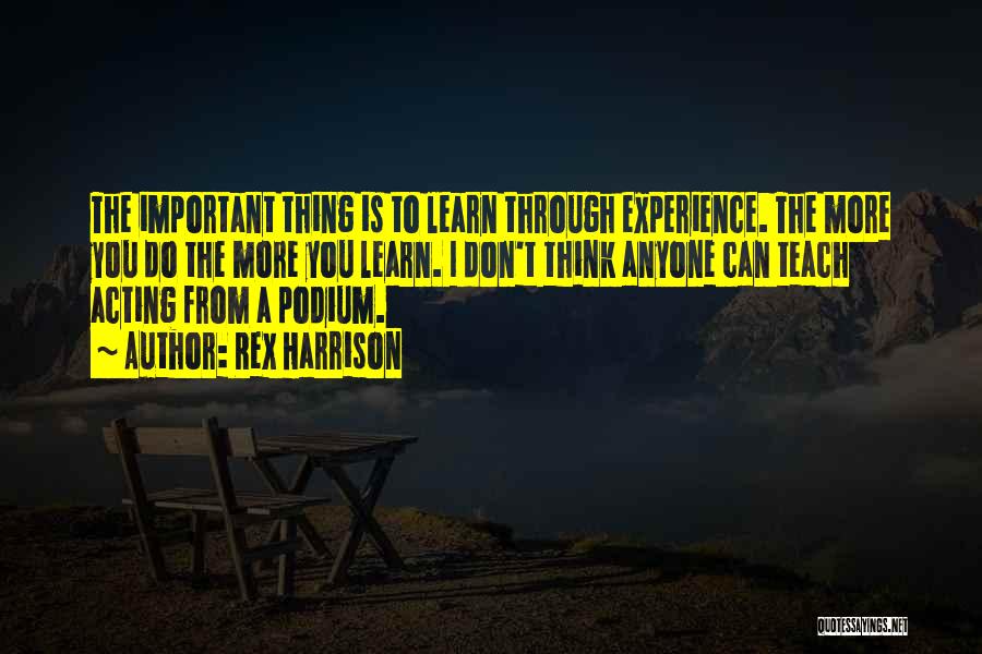 Rex Harrison Quotes: The Important Thing Is To Learn Through Experience. The More You Do The More You Learn. I Don't Think Anyone