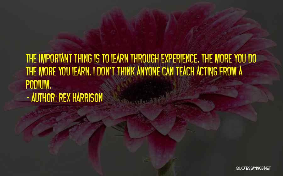 Rex Harrison Quotes: The Important Thing Is To Learn Through Experience. The More You Do The More You Learn. I Don't Think Anyone
