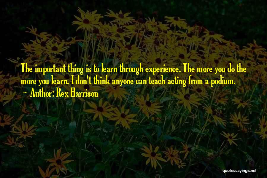 Rex Harrison Quotes: The Important Thing Is To Learn Through Experience. The More You Do The More You Learn. I Don't Think Anyone