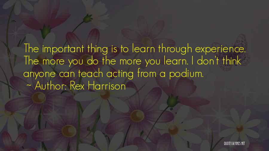 Rex Harrison Quotes: The Important Thing Is To Learn Through Experience. The More You Do The More You Learn. I Don't Think Anyone