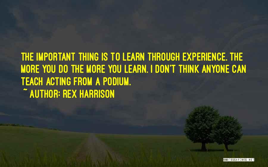 Rex Harrison Quotes: The Important Thing Is To Learn Through Experience. The More You Do The More You Learn. I Don't Think Anyone