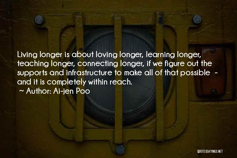 Ai-jen Poo Quotes: Living Longer Is About Loving Longer, Learning Longer, Teaching Longer, Connecting Longer, If We Figure Out The Supports And Infrastructure